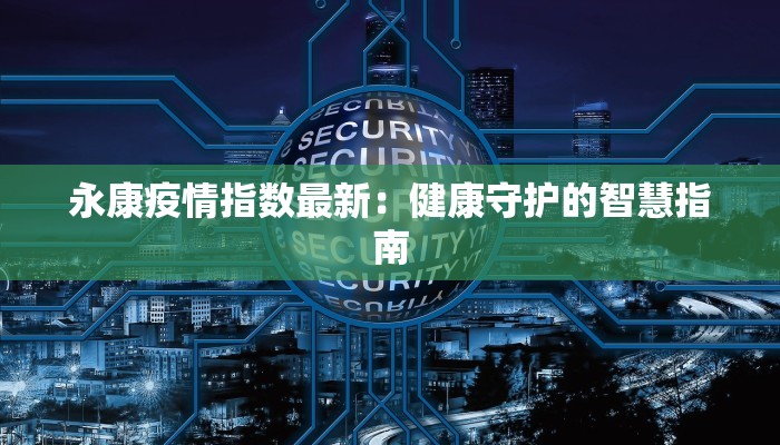 永康疫情指数最新：健康守护的智慧指南