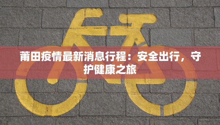 莆田疫情最新消息行程：安全出行，守护健康之旅