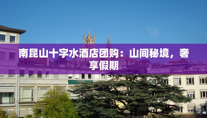 南昆山十字水酒店团购：山间秘境，奢享假期