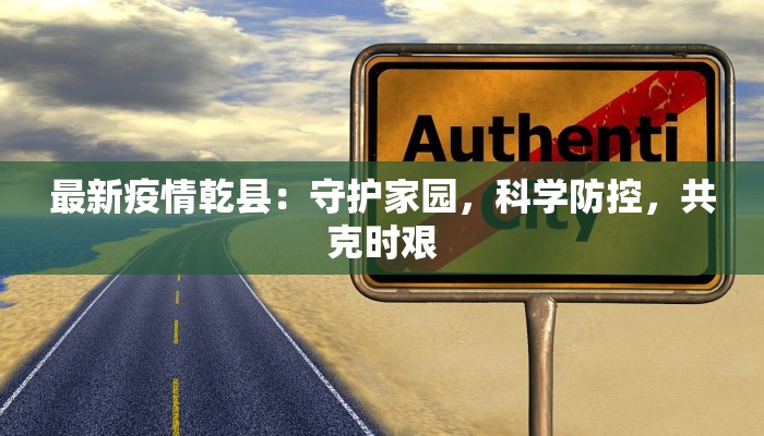 最新疫情乾县：守护家园，科学防控，共克时艰