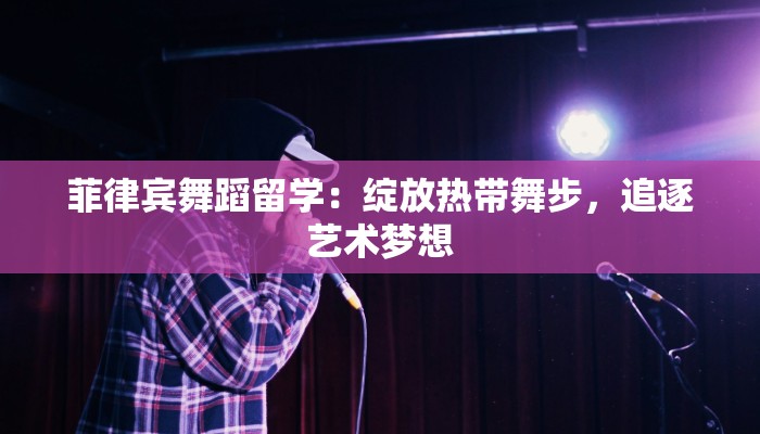 菲律宾舞蹈留学:绽放热带舞步,追逐艺术梦想 菲律宾舞蹈留学:绽放热带舞步,追逐艺术梦想