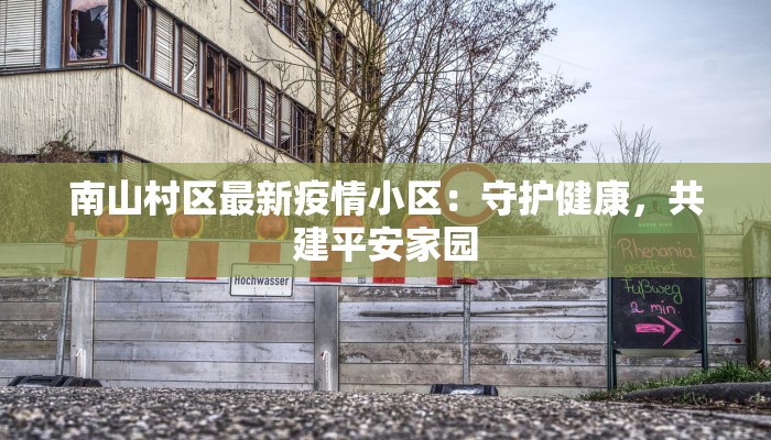 南山村区最新疫情小区：守护健康，共建平安家园