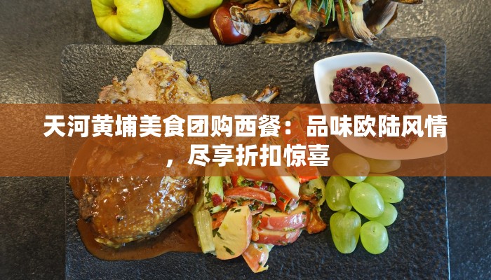天河黄埔美食团购西餐:品味欧陆风情,尽享折扣惊喜 天河黄埔美食团购西餐:品味欧陆风情,尽享折扣惊喜