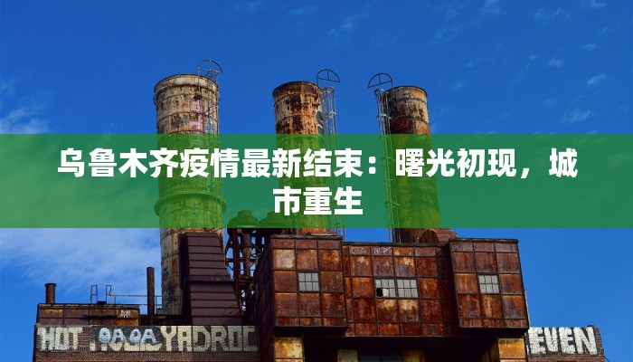 乌鲁木齐疫情最新结束：曙光初现，城市重生