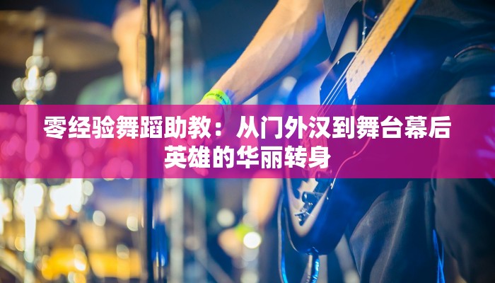 零经验舞蹈助教:从门外汉到舞台幕后英雄的华丽转身 零经验舞蹈助教:从门外汉到舞台幕后英雄的华丽转身