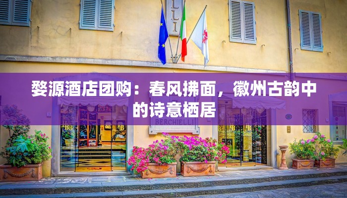 婺源酒店团购：春风拂面，徽州古韵中的诗意栖居