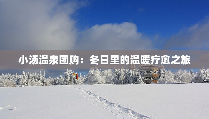 小汤温泉团购：冬日里的温暖疗愈之旅