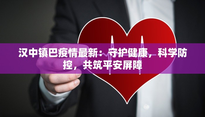 汉中镇巴疫情最新:守护健康,科学防控,共筑平安屏障 汉中镇巴疫情最新:守护健康,科学防控,共筑平安屏障