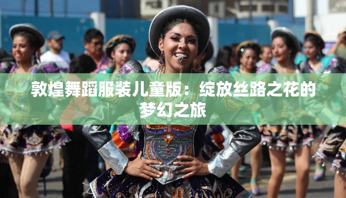 敦煌舞蹈服装儿童版：绽放丝路之花的梦幻之旅