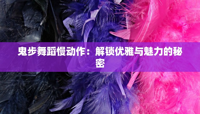鬼步舞蹈慢动作：解锁优雅与魅力的秘密
