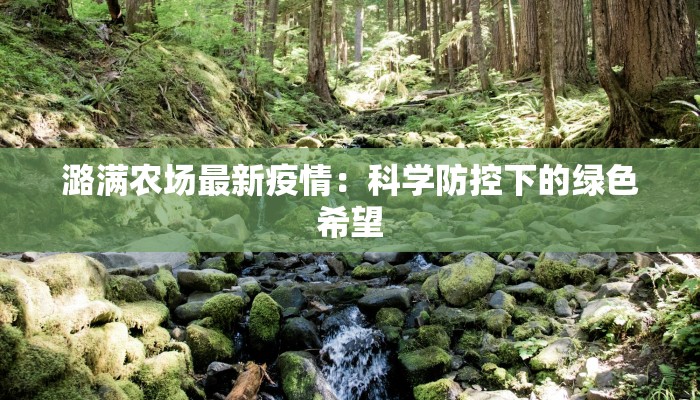 潞满农场最新疫情：科学防控下的绿色希望