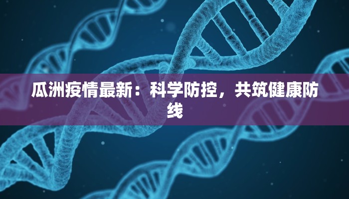 瓜洲疫情最新：科学防控，共筑健康防线