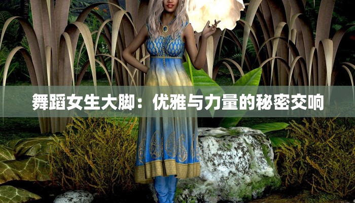 舞蹈女生大脚：优雅与力量的秘密交响