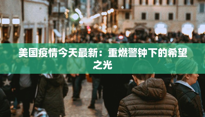 美国疫情今天最新：重燃警钟下的希望之光