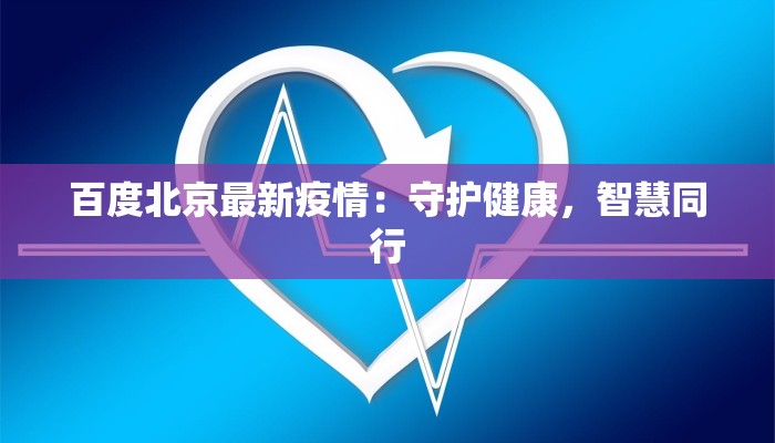 百度北京最新疫情：守护健康，智慧同行