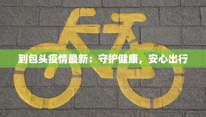 到包头疫情最新：守护健康，安心出行