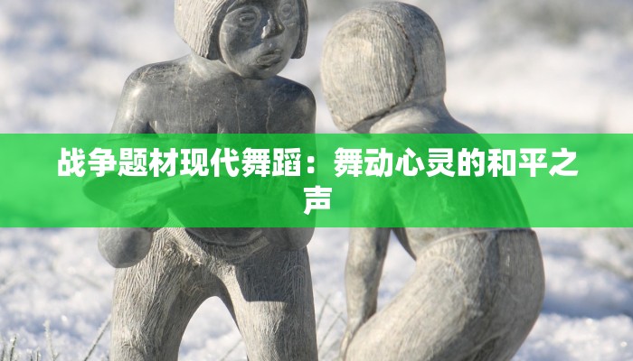 战争题材现代舞蹈：舞动心灵的和平之声