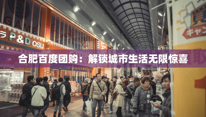 合肥百度团购：解锁城市生活无限惊喜