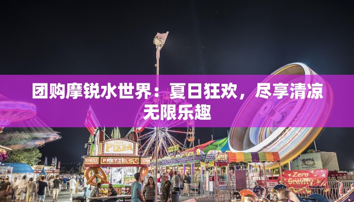 团购摩锐水世界：夏日狂欢，尽享清凉无限乐趣