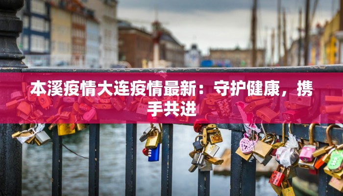 本溪疫情大连疫情最新:守护健康,携手共进 本溪疫情大连疫情最新:守护健康,携手共进