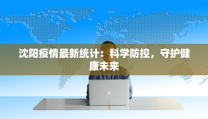 沈阳疫情最新统计：科学防控，守护健康未来