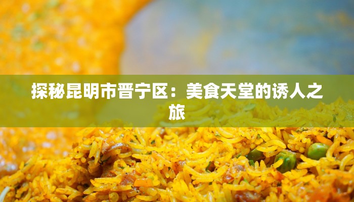 探秘昆明市晋宁区：美食天堂的诱人之旅