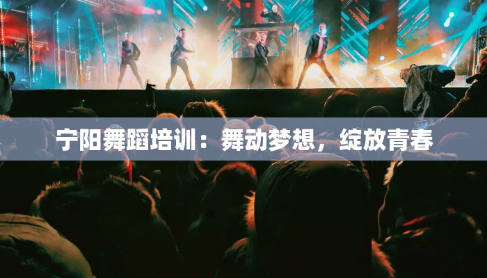 宁阳舞蹈培训：舞动梦想，绽放青春