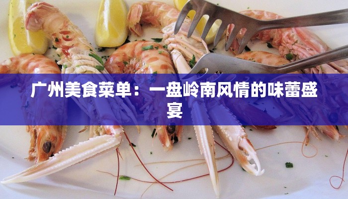 广州美食菜单：一盘岭南风情的味蕾盛宴