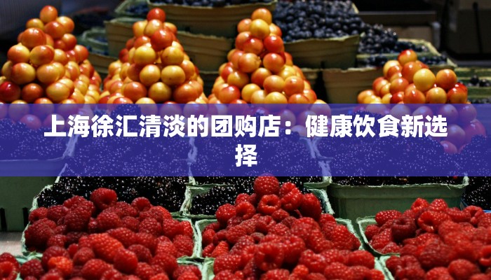 上海徐汇清淡的团购店：健康饮食新选择