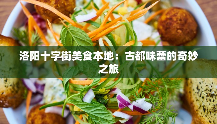洛阳十字街美食本地：古都味蕾的奇妙之旅