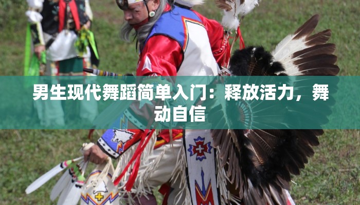 男生现代舞蹈简单入门：释放活力，舞动自信