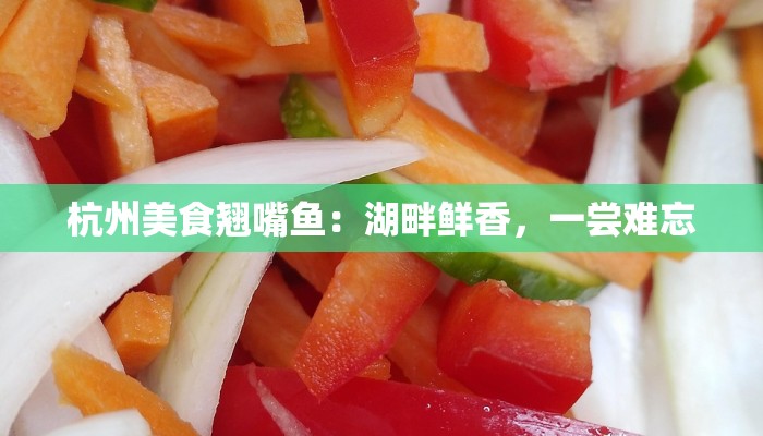 杭州美食翘嘴鱼：湖畔鲜香，一尝难忘