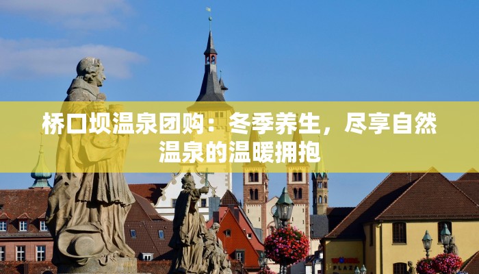 桥口坝温泉团购:冬季养生,尽享自然温泉的温暖拥抱 桥口坝温泉团购:冬季养生,尽享自然温泉的温暖拥抱