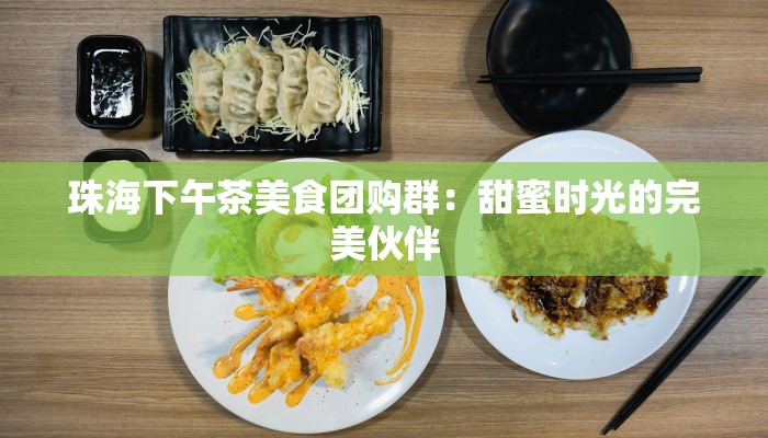 珠海下午茶美食团购群：甜蜜时光的完美伙伴