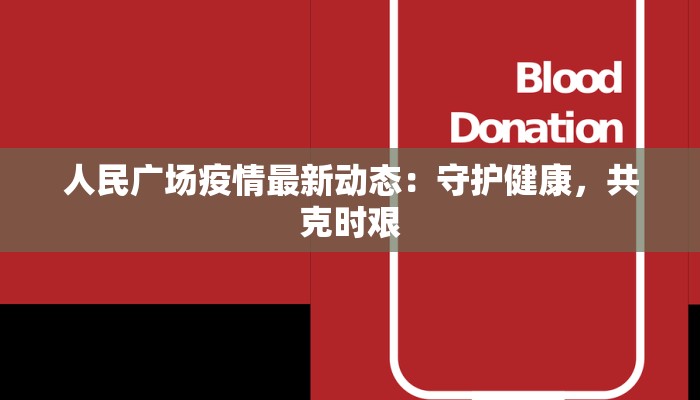 人民广场疫情最新动态:守护健康,共克时艰 人民广场疫情最新动态:守护健康,共克时艰