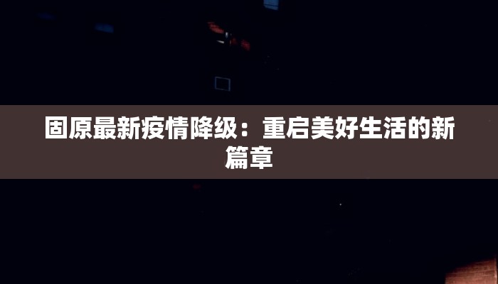 固原最新疫情降级：重启美好生活的新篇章