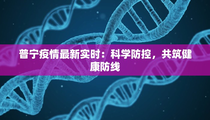 普宁疫情最新实时：科学防控，共筑健康防线