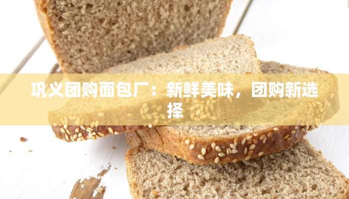 巩义团购面包厂：新鲜美味，团购新选择