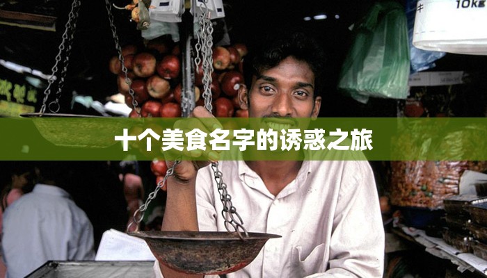 十个美食名字的诱惑之旅