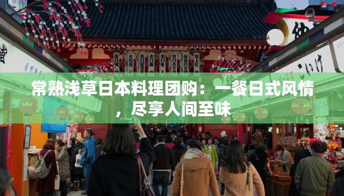 常熟浅草日本料理团购：一餐日式风情，尽享人间至味