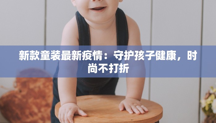 新款童装最新疫情：守护孩子健康，时尚不打折