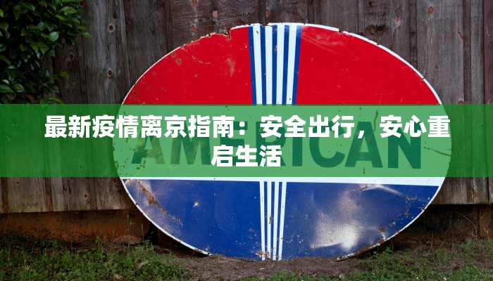 最新疫情离京指南:安全出行,安心重启生活 最新疫情离京指南:安全出行,安心重启生活
