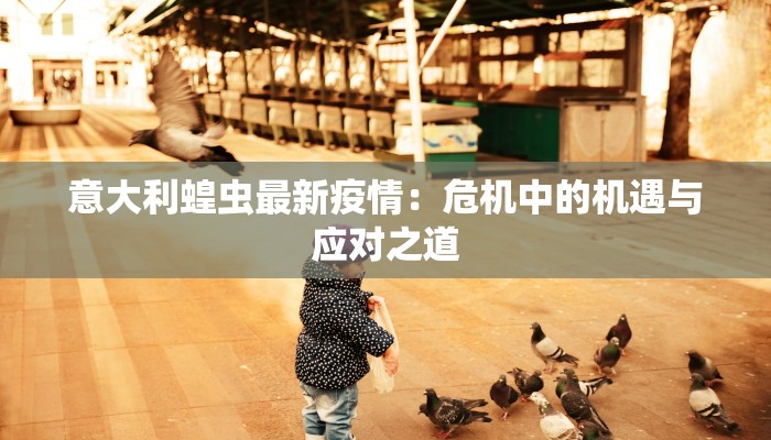 意大利蝗虫最新疫情：危机中的机遇与应对之道