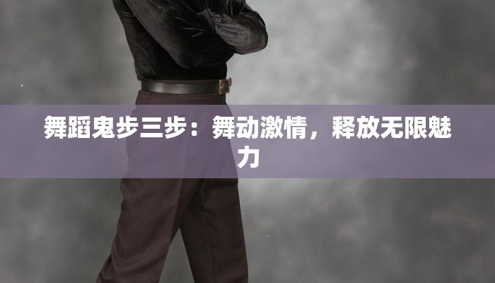 舞蹈鬼步三步：舞动激情，释放无限魅力