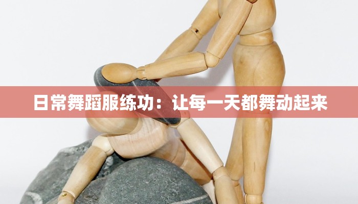 日常舞蹈服练功:让每一天都舞动起来 日常舞蹈服练功:让每一天都舞动起来