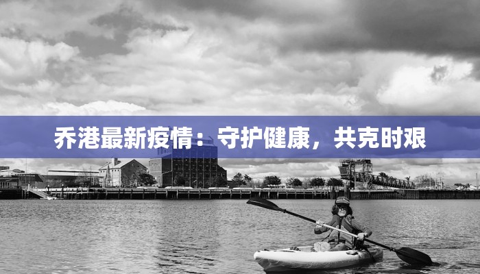 乔港最新疫情：守护健康，共克时艰