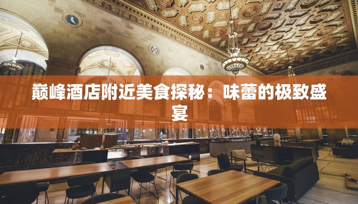 巅峰酒店附近美食探秘：味蕾的极致盛宴