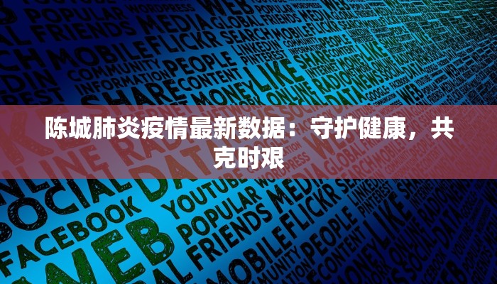 陈城肺炎疫情最新数据：守护健康，共克时艰