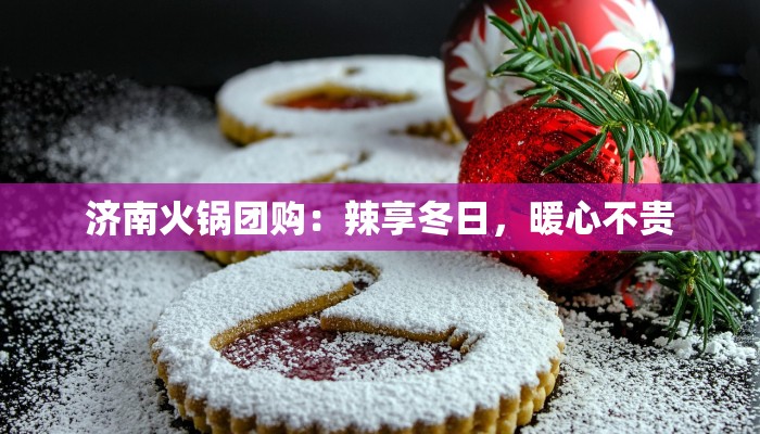 济南火锅团购：辣享冬日，暖心不贵