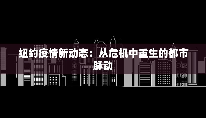 纽约疫情新动态:从危机中重生的都市脉动 纽约疫情新动态:从危机中重生的都市脉动